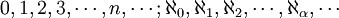0, 1, 2, 3, \cdots, n, \cdots&nbsp;; \aleph_0, \aleph_1, \aleph_2, \cdots, \aleph_{\alpha}, \cdots 