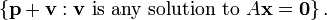 \left\{ \textbf{p}+\textbf{v}&nbsp;: \textbf{v}\text{ is any solution to }A\textbf{x}=\textbf{0} \right\}.