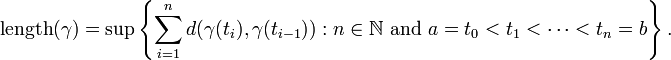 \text{length} (\gamma)=\sup \left\{ \sum_{i=1}^n d(\gamma(t_i),\gamma(t_{i-1}))&nbsp;: n \in \mathbb{N} \text{ and } a = t_0 < t_1 < \cdots < t_n = b \right\}. 