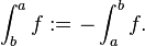 \int_b^a f&nbsp;:= - \int_a^b f.