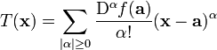 T(\mathbf{x}) = \sum_{|\alpha| \ge 0}^{}{\frac{\mathrm{D}^{\alpha}f(\mathbf{a})}{\alpha&nbsp;!}(\mathbf{x}-\mathbf{a})^{\alpha}}\!